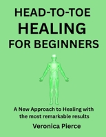 HEAD-TO-TOE HEALING FOR BEGINNERS: A New Approach to Healing with the most remarkable results B0G5W9JQKW Book Cover