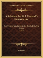 A Substitute for Sir J. Campbell's Summary Law for Obtaining Judgments On Bonds, Bills and Notes, by an Attorney 1377955001 Book Cover