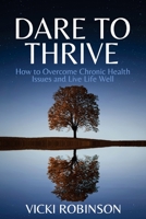 Dare to Thrive: How to Overcome Chronic Health Issues and Live Life Well 1922714526 Book Cover