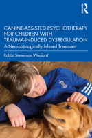 Canine-Assisted Psychotherapy for Children with Trauma-Induced Dysregulation: A Neurobiologically Infused Treatment 1032108754 Book Cover
