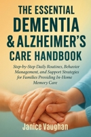 THE ESSENTIAL DEMENTIA & ALZHEIMER’S CARE HANDBOOK: Step-by-Step Daily Routines, Behavior Management, and Support Strategies for Families Providing In-Home Memory Care B0FL6ZLB3N Book Cover