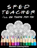 Sped Teacher I'll Be There For You Mandala Coloring Book: Funny Sped Teacher Mandala Coloring Book B08QWHSGS3 Book Cover