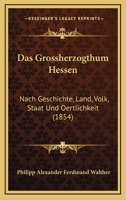 Das Grossherzogthum Hessen: Nach Geschichte, Land, Volk, Staat Und Oertlichkeit (1854) 1160363544 Book Cover