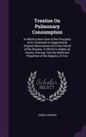 Treatise on Pulmonary Consumption: In Which a New View of the Principles of Its Treatment Is Supported by Original Observations on Every Period of the Disease 1147829217 Book Cover