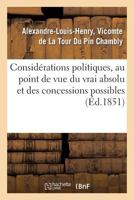 Consida(c)Rations Politiques, Au Point de Vue Du Vrai Absolu Et Des Concessions Possibles: , Pra(c)CA(C)Da(c)Es de La Suite Des Lettres Diverses Sur La Ra(c)Volution de Fa(c)Vrier 1848 2011787890 Book Cover