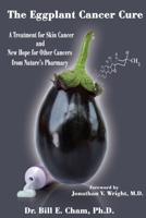 The Eggplant Cancer Cure: A Treatment for Skin Cancer and New Hope for Other Cancers from Nature's Pharmacy 1890572217 Book Cover