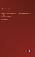 Siege of Washington, D.C., written expressly for little people: in large print 336833428X Book Cover