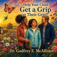 Help Your Child Get a Grip on Their Grief!: Illustrated Grief Guide for Children Ages 8 to 12 and the Adults Who Love Them (The Science & Theology of ... Understanding, Mitigating & Overcoming Grief) 0976578182 Book Cover