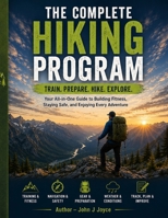 The Complete Guide to Training, Strength, Endurance, and Trail Readiness: The Complete Hiking Program: The Ultimate Guide to Hiking Fitness, ... Ultimate Sports Performance Training Series) B0H9R9DJTJ Book Cover