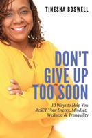 Don't Give Up Too Soon: 10 Ways to Help You ReSET Your Energy, Mindset, Wellness & Tranquility 0960048332 Book Cover