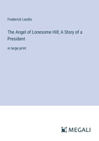 The Angel of Lonesome Hill; A Story of a President: in large print 3387325908 Book Cover