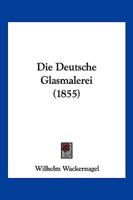Die Deutsche Glasmalerei (1855) 1161077839 Book Cover