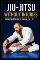 JIU-JITSU WITHOUT INJURIES: YOUR ULTIMATE GUIDE TO ROLLING FOR A LIFETIME B0FCXZ9D8N Book Cover