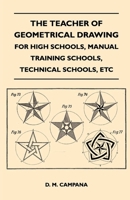 The Teacher of Geometrical Drawing - For High Schools, Manual Training Schools, Technical Schools, Etc 144652518X Book Cover