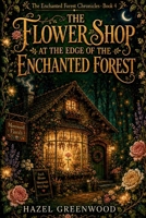 The Flower Shop at the Edge of the Enchanted Forest: A Cozy Fantasy Novel About Petal Magic, Found Family, and the Courage to Take Root (The Enchanted Forest Chronicles) B0HBWQ9KPN Book Cover