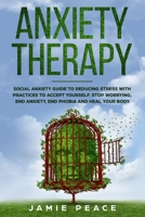 Anxiety Therapy: Social anxiety workbook with reduce stress practices for accept yourself, stop worrying, end anxiety, end phobia and heal your body. 1697822290 Book Cover