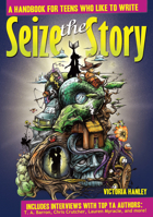 Seize the Story: A Handbook for Teens Who Like to Write 1877673811 Book Cover
