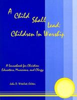 A Child Shall Lead: A Sourcebook for Christian Educators, Musicians, and Clergy 1929187130 Book Cover