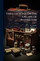 Three Lectures On The Organs Of Respiration: Read At The Royal College Of Physicians At London, A.d. Mdccxxxvii. Being The Gulstonian Lectures For ... On Some Experiments Of Dr. Houston's,... 1247544729 Book Cover