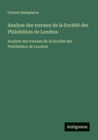 Analyse des travaux de la Société des Philobiblon de Londres: Analyse des travaux de la Société des Philobiblon de Londres (French Edition) 356375117X Book Cover