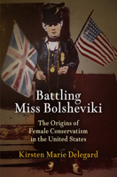 Battling Miss Bolsheviki: The Origins of Female Conservatism in the United States 0812243668 Book Cover
