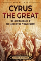 Cyrus the Great: The Enthralling Life of the Father of the Persian Empire B0BN21JG4H Book Cover