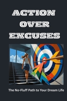 Action Over Excuses: The No-Fluff Path to Your Dream Life B0FL2XF8C4 Book Cover