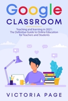 Google Classroom: Teaching and learning in 2021: The Definitive Guide to Online Education for Teachers and Students 1802320490 Book Cover
