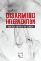 Disarming Intervention: A Critical History of Non-Lethality 0774828544 Book Cover