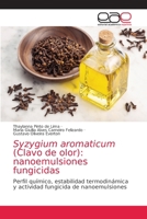 Syzygium aromaticum (Clavo de olor): nanoemulsiones fungicidas: Perfil químico, estabilidad termodinámica y actividad fungicida de nanoemulsiones 6203035211 Book Cover