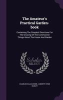 The Amateur's Practical Garden-Book: Containing the Simplest Directions for the Growing of the Commonest Things about the House and Garden... 127771102X Book Cover