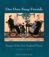 Our Own Snug Fireside: Images of the New England Home, 1760-1860 0300059531 Book Cover