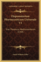 Dispensatorium Pharmaceuticum Universale V1: Sive Thesaurus Medicamentorum (1764) 1120189632 Book Cover
