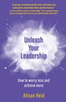 Unleash Your Leadership: How to worry less and achieve more 1838414800 Book Cover