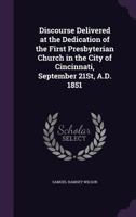 Discourse Delivered at the Dedication of the First Presbyterian Church in the City of Cincinnati, September 21st, A.D. 1851 1359322035 Book Cover