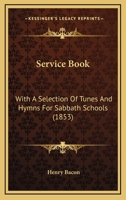 A Service Book: With a Selection of Tunes and Hymns, for Sabbath Schools (Classic Reprint) 0469557575 Book Cover