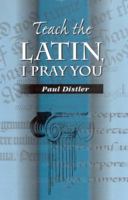 Teach the Latin, I Pray You B0006D33G4 Book Cover