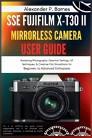 SSE FUJIFILM X-T30 II Mirrorless Camera User Guide: Mastering Photography: Essential Settings, AF Techniques, & Creative Film Simulations for Beginners to Advanced Enthusiasts B0FNRD1J8D Book Cover