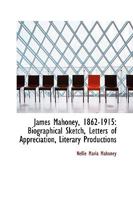 James Mahoney, 1862-1915: Biographical Sketch, Letters of Appreciation, Literary Productions 1165546140 Book Cover