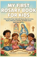 My First Rosary Book for Kids: A Fun Catholic Prayer Guide with Step-by-Step Instructions, Mystery Reflections, Activities, and Simple Lessons About Jesus and Mary B0HJ8L8F6Y Book Cover
