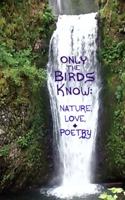 Only the Birds Know: Nature, Love, & Poetry 173553384X Book Cover