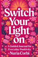 Switch Your Light On: A Guided Journal for Everyday Positivity 1739486552 Book Cover