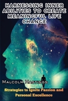 Harnessing Inner Abilities to Create Meaningful Life Change: Strategies to Ignite Passion and Personal Excellence B0GVZZYZL6 Book Cover