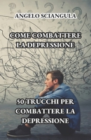 COME COMBATTERE LA DEPRESSIONE: 50 Trucchi per Combattere la Depressione (Italian Edition) B0F1Y1SZLH Book Cover