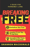Breaking Free: Unfollow the Fear, Unplug from the Programs, Unsubscribe from the Propaganda B0BJTJ7G6F Book Cover