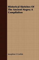 Historical Sketches of the Ancient Negro; A Compilation 1409715310 Book Cover