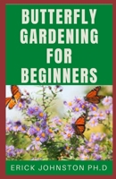 Butterfly Gardening For Beginners: A Guide On How to Design, Plant, Grow, and Create A Perfect Butterfly Gaeden B08JB7MKHP Book Cover