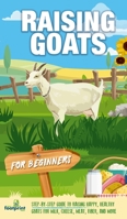 Raising Goats For Beginners: A Step-By-Step Guide to Raising Happy, Healthy Goats For Milk, Cheese, Meat, Fiber, and More 1804212032 Book Cover