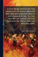 A Few More Notes On The Defences Of Great Britain And Ireland From Foreign Invasion. A Suppl. To The 3rd Ed. Of 'notes On The Defences Of Great Britain And Ireland'. 1178719685 Book Cover