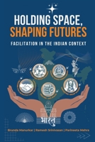Holding Space, Shaping Futures: Facilitation In The Indian Context B0FT8NFB1P Book Cover